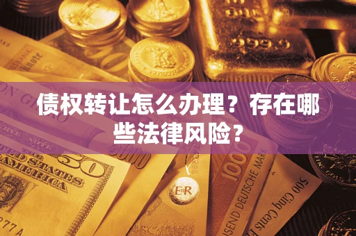 济南债权转让怎么办理？存在哪些法律风险？
