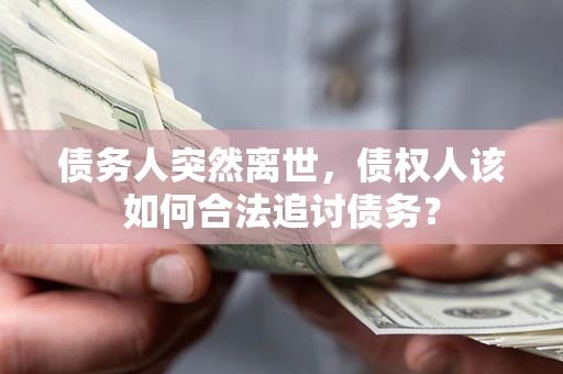 济南债务人突然离世，债权人该如何合法追讨债务？