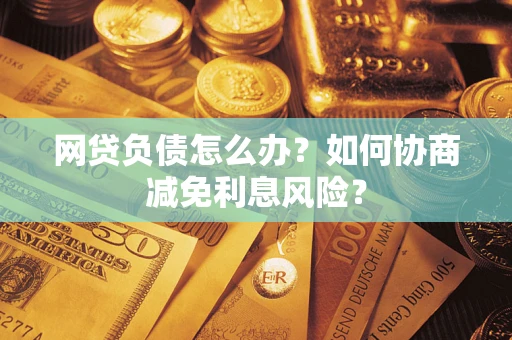 济南网贷负债怎么办？如何协商减免利息风险？
