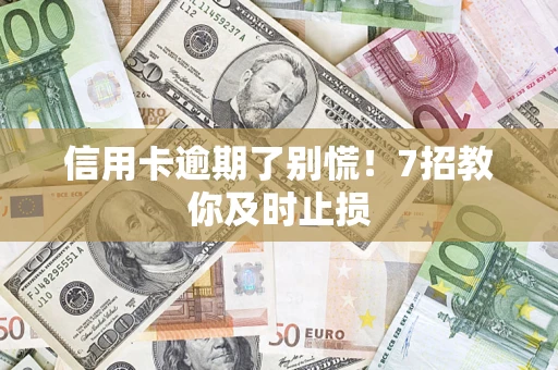 济南信用卡逾期了别慌！7招教你及时止损