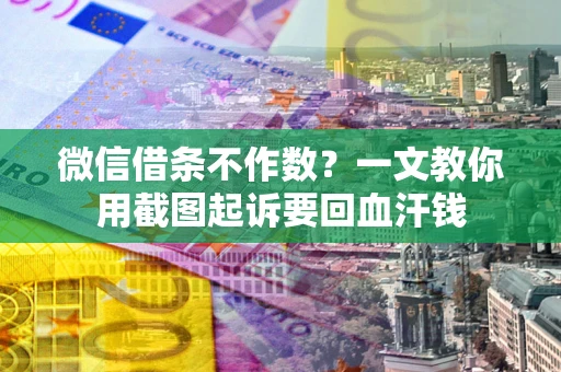 济南微信借条不作数？一文教你用截图起诉要回血汗钱