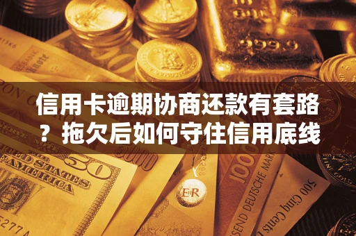 济南信用卡逾期协商还款有套路？拖欠后如何守住信用底线？