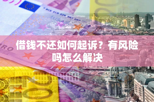 济南借钱不还如何起诉？有风险吗怎么解决