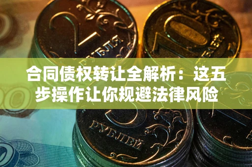 济南合同债权转让全解析：这五步操作让你规避法律风险