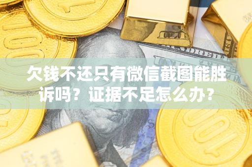 济南欠钱不还只有微信截图能胜诉吗？证据不足怎么办？