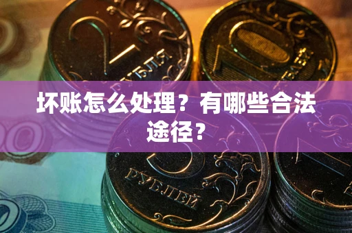 济南坏账怎么处理？有哪些合法途径？