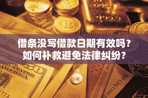 济南借条没写借款日期有效吗？如何补救避免法律纠纷？