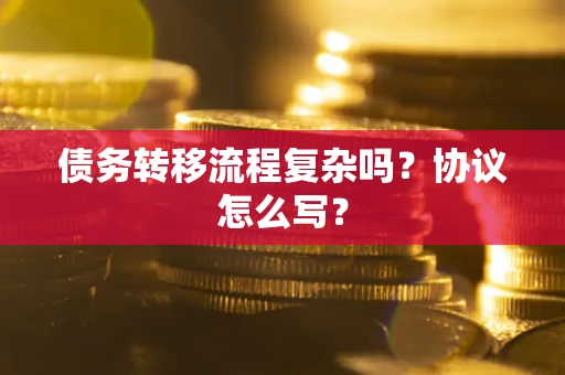 济南债务转移流程复杂吗？协议怎么写？