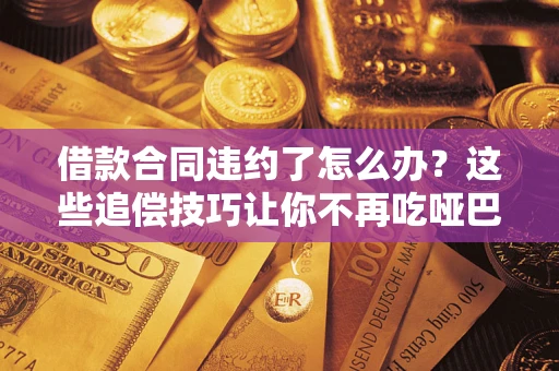 济南借款合同违约了怎么办？这些追偿技巧让你不再吃哑巴亏