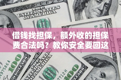 济南借钱找担保，额外收的担保费合法吗？教你安全要回这笔钱