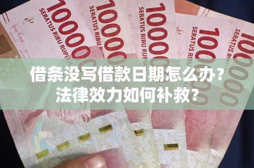 济南借条没写借款日期怎么办?法律效力如何补救? 济南借条没写借款日期怎么办?法律效力如何补救?