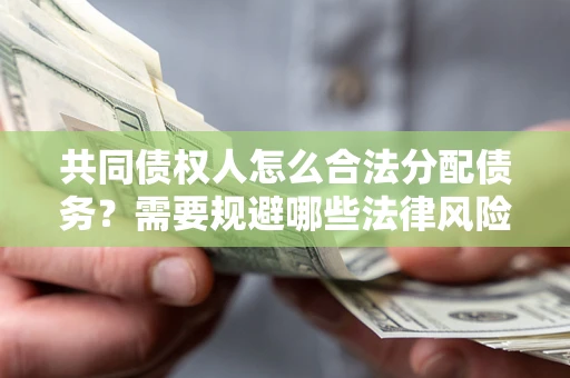 济南共同债权人怎么合法分配债务？需要规避哪些法律风险？