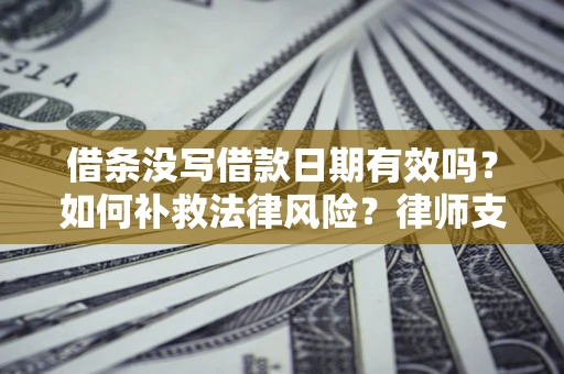 济南借条没写借款日期有效吗？如何补救法律风险？律师支招