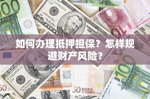 济南如何办理抵押担保？怎样规避财产风险？