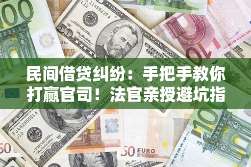 济南民间借贷纠纷：手把手教你打赢官司！法官亲授避坑指南
