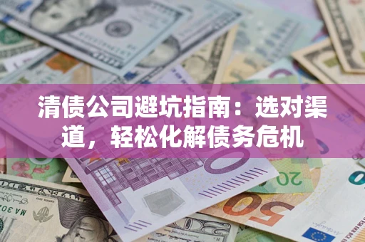 济南清债公司避坑指南：选对渠道，轻松化解债务危机