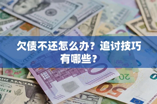 济南欠债不还怎么办？追讨技巧有哪些？