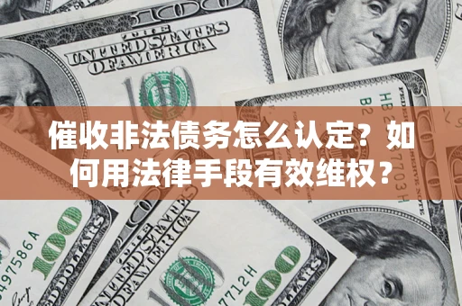 济南催收非法债务怎么认定？如何用法律手段有效维权？