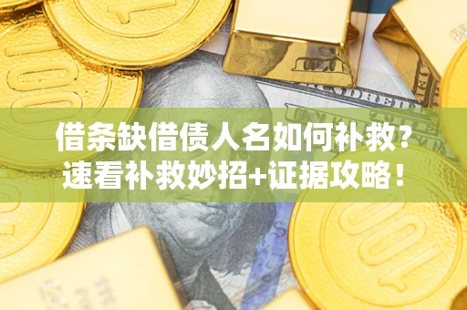 济南借条缺借债人名如何补救？速看补救妙招+证据攻略！