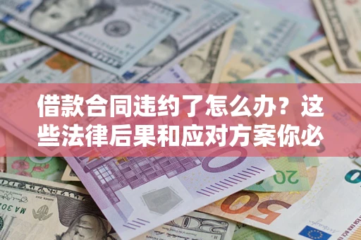 济南借款合同违约了怎么办？这些法律后果和应对方案你必须知道
