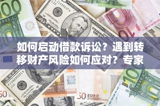 济南如何启动借款诉讼？遇到转移财产风险如何应对？专家解局支招