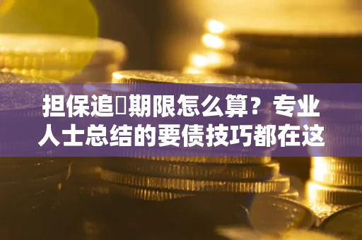 济南担保追償期限怎么算？专业人士总结的要债技巧都在这里了