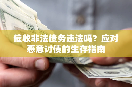济南催收非法债务违法吗？应对恶意讨债的生存指南
