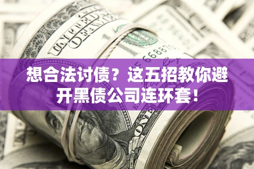 济南想合法讨债？这五招教你避开黑债公司连环套！