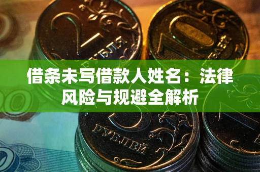济南借条未写借款人姓名：法律风险与规避全解析