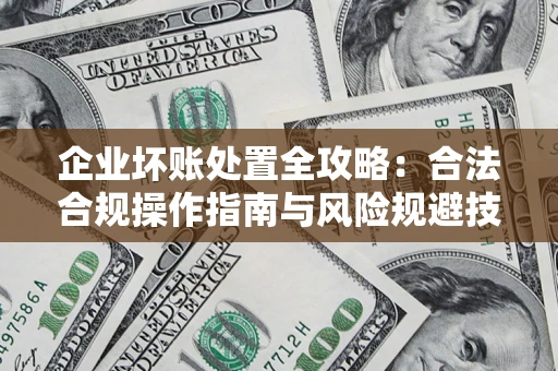 济南企业坏账处置全攻略：合法合规操作指南与风险规避技巧解析