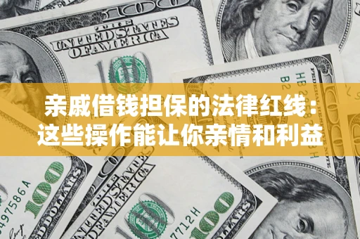 济南亲戚借钱担保的法律红线：这些操作能让你亲情和利益两不误