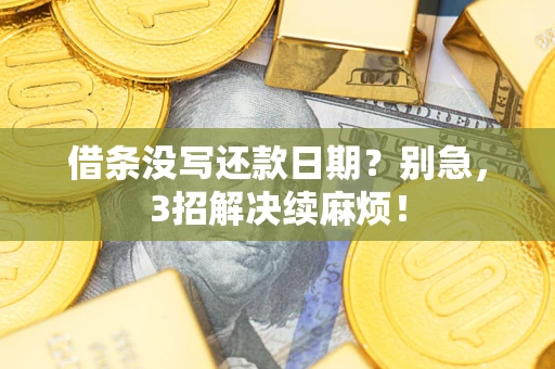 济南借条没写还款日期？别急，3招解决续麻烦！