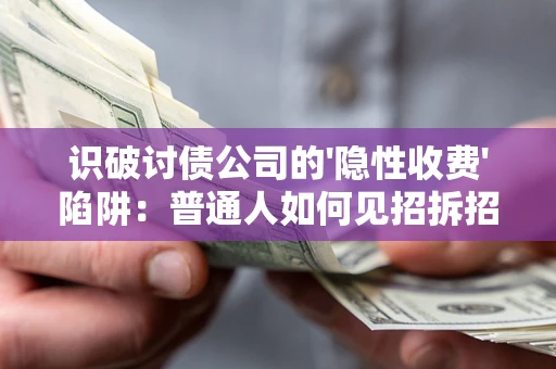 济南识破讨债公司的'隐性收费'陷阱：普通人如何见招拆招？