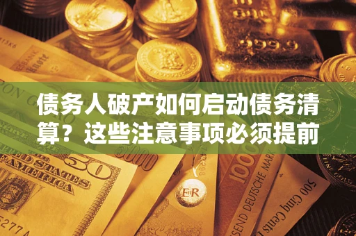 济南债务人破产如何启动债务清算？这些注意事项必须提前知道