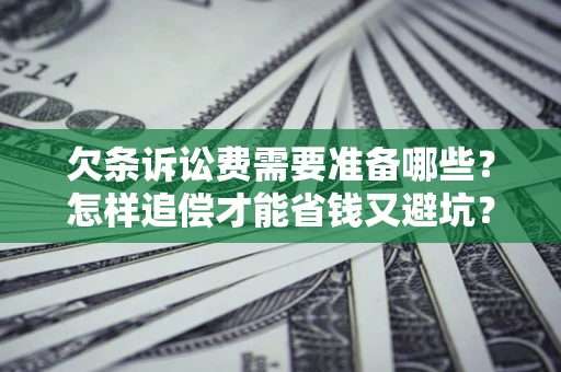 济南欠条诉讼费需要准备哪些？怎样追偿才能省钱又避坑？