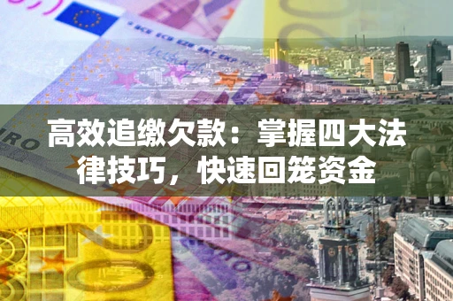 济南高效追缴欠款：掌握四大法律技巧，快速回笼资金