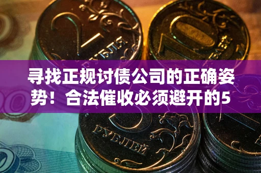 济南寻找正规讨债公司的正确姿势！合法催收必须避开的5大雷区