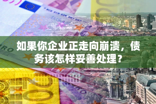 济南如果你企业正走向崩溃，债务该怎样妥善处理？