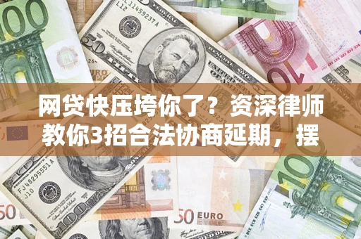 济南网贷快压垮你了？资深律师教你3招合法协商延期，摆脱暴力催收！