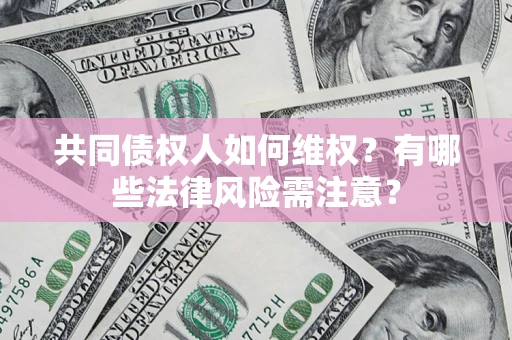济南共同债权人如何维权？有哪些法律风险需注意？