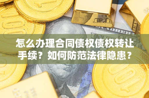 济南怎么办理合同债权债权转让手续？如何防范法律隐患？