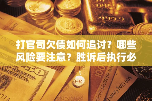 济南打官司欠债如何追讨？哪些风险要注意？胜诉后执行必看！