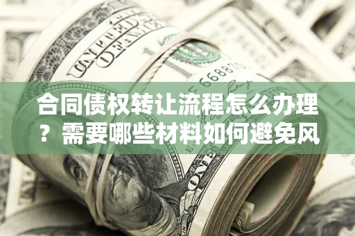 济南合同债权转让流程怎么办理？需要哪些材料如何避免风险？