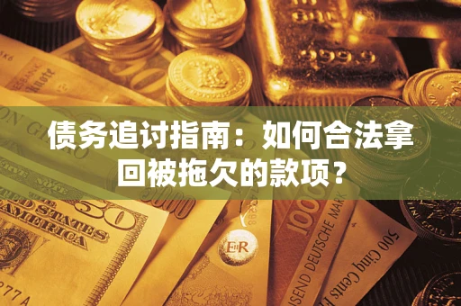 济南债务追讨指南：如何合法拿回被拖欠的款项？