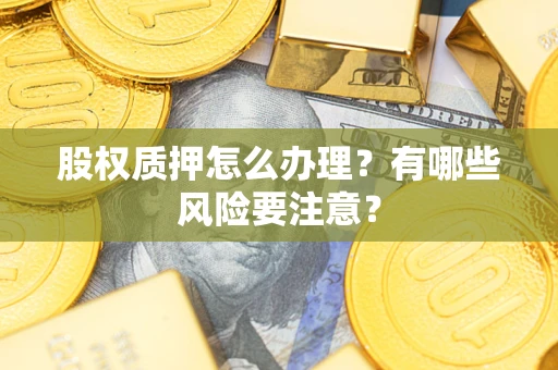 济南股权质押怎么办理？有哪些风险要注意？