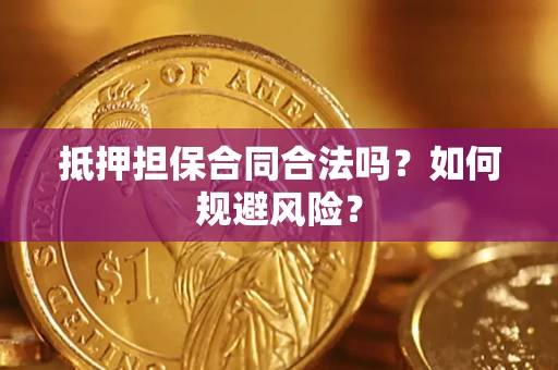 济南抵押担保合同合法吗？如何规避风险？