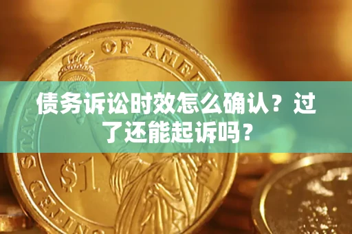 济南债务诉讼时效怎么确认？过了还能起诉吗？