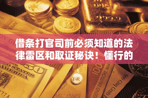 济南借条打官司前必须知道的法律雷区和取证秘诀！懂行的人已经留好这些证据