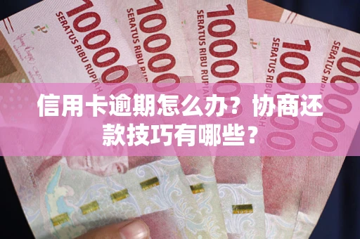济南信用卡逾期怎么办？协商还款技巧有哪些？