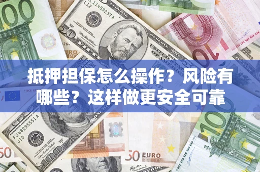 济南抵押担保怎么操作？风险有哪些？这样做更安全可靠